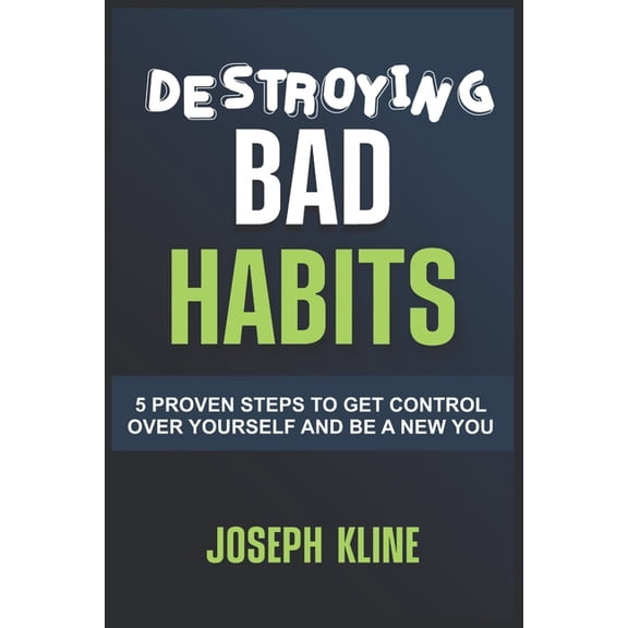 Destroying Bad Habits: 5 Proven Steps to Get Control Over Yourself and Be a New You, (Paperback)