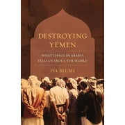 Destroying Yemen : What Chaos in Arabia Tells Us about the World (Edition 1) (Paperback)