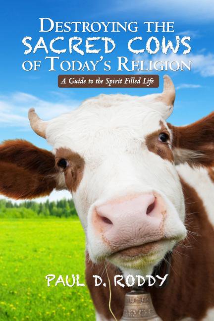 Destroying the Sacred Cows of Today's Religion: A Guide to the Spirit Filled Life (Paperback) by Paul D Roddy