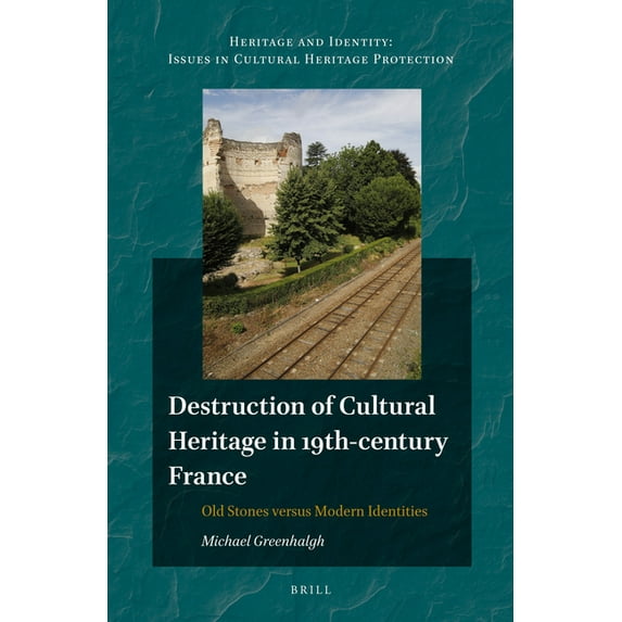 Heritage and Identity Destruction of Cultural Heritage in 19th-Century France: Old Stones Versus Modern Identities, Book 4, (Hardcover)