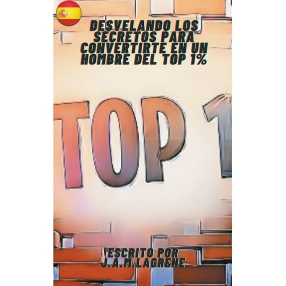 Desvelando los Secretos para Convertirte en un Hombre del Top 1%., (Paperback)