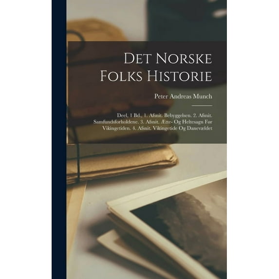 Det Norske Folks Historie: Deel, 1 Bd., 1. Afsnit. Bebyggelsen. 2. Afsnit. Samfundsforholdene. 3. Afsnit. Ãtte- Og Helte, (Hardcover)
