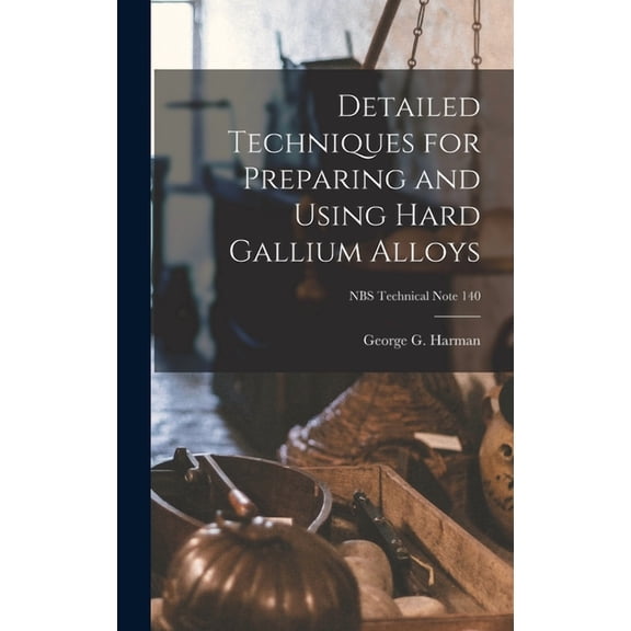 Detailed Techniques for Preparing and Using Hard Gallium Alloys; NBS Technical Note 140, (Hardcover)