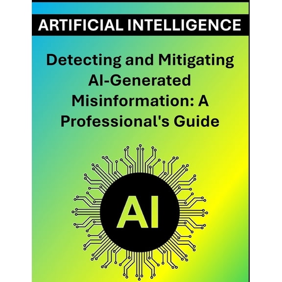 Detecting and Mitigating AI-Generated Misinformation: A Professional's Guide, (Paperback)