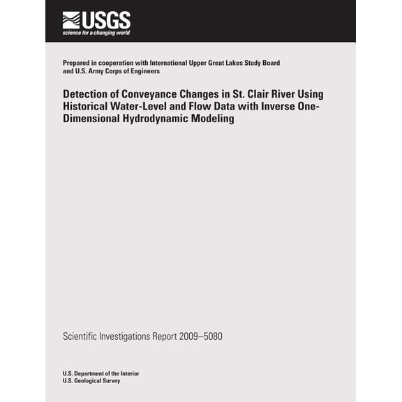 Detection of Conveyance Changes in St. Clair River Using Historical Water-Level and Flow Data with Inverse One-Dimensional Hydrodynamic Modeling (Paperback)