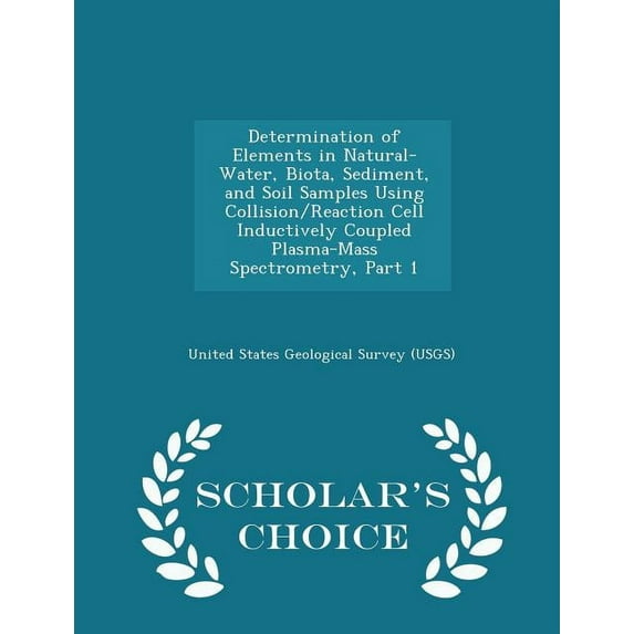 Determination of Elements in Natural-Water, Biota, Sediment, and Soil Samples Using Collision/Reaction Cell Inductively Coupled Plasma-Mass Spectrometry, Part 1 - Scholar's Choice Edition (Paperback)