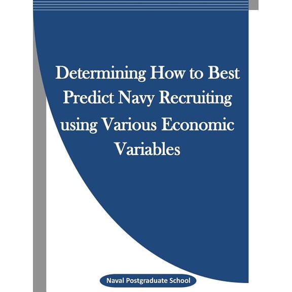 Determining How to Best Predict Navy Recruiting using Various Economic Variables (Paperback)