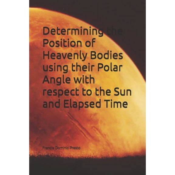 Determining the Position of Heavenly Bodies using their Polar Angle with respect to the Sun and Elapsed Time, (Paperback)