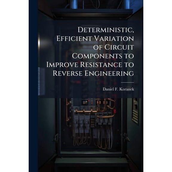 Deterministic, Efficient Variation of Circuit Components to Improve Resistance to Reverse Engineering, (Paperback)