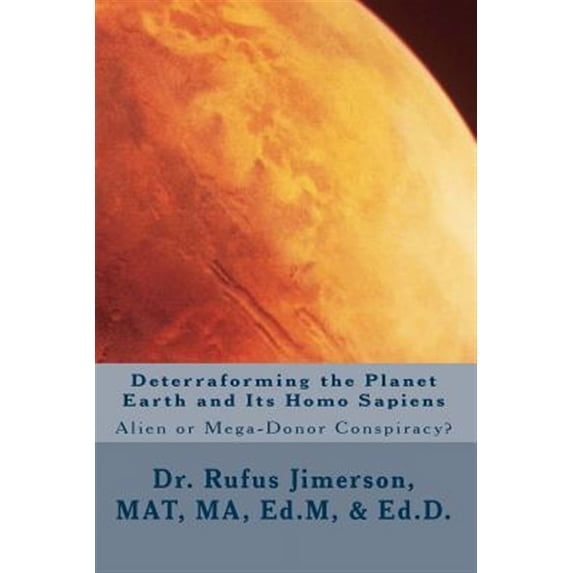 Deterraforming the Planet Earth and Its Homo Sapiens: : Alien or Mega-Donor Conspiracy? (Paperback)