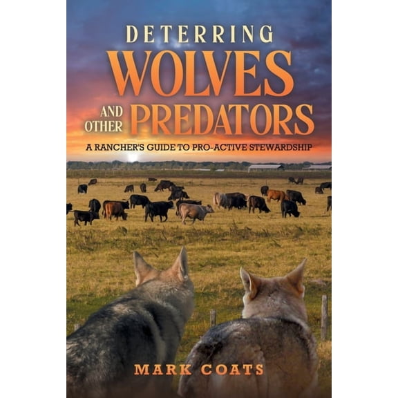 Deterring Wolves and Other Predators: A Rancher's Guide to Pro-Active Stewardship, (Paperback)