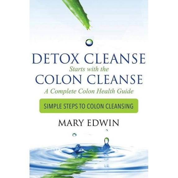 Detox Cleanse Starts with the Colon Cleanse: A Complete Colon Health Guide: Simple Steps to Colon Cleansing, (Paperback)