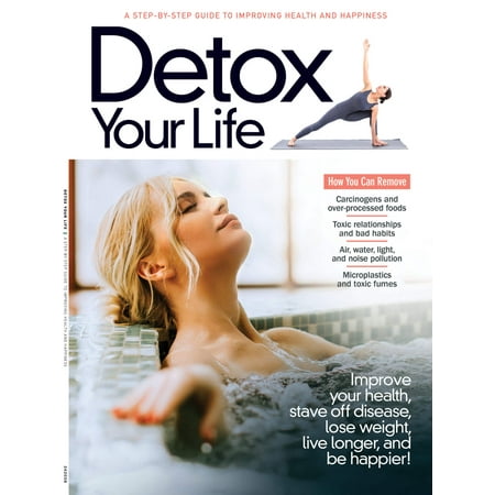 Detox Your Life - Step-By-Step Guide: Remove Carcinogens, Over-Processed Foods, Toxic Relationships, Bad Habits, Pollution, Microplastics Fumes, Improve Health, Lose Weight, Live Longer More!