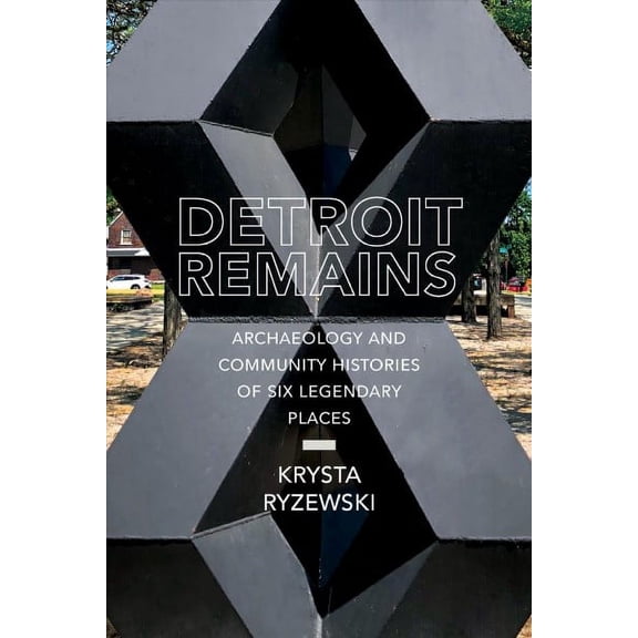 Detroit Remains : Archaeology and Community Histories of Six Legendary Places (Edition 1) (Paperback)