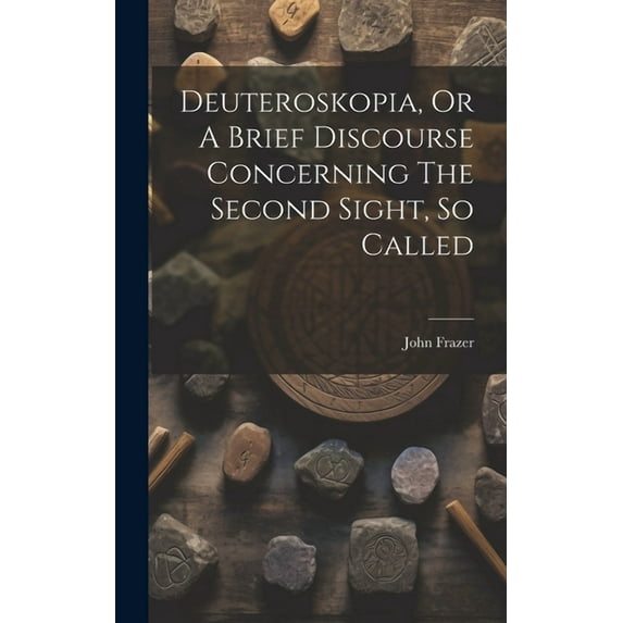 Deuteroskopia, Or A Brief Discourse Concerning The Second Sight, So Called, (Hardcover)