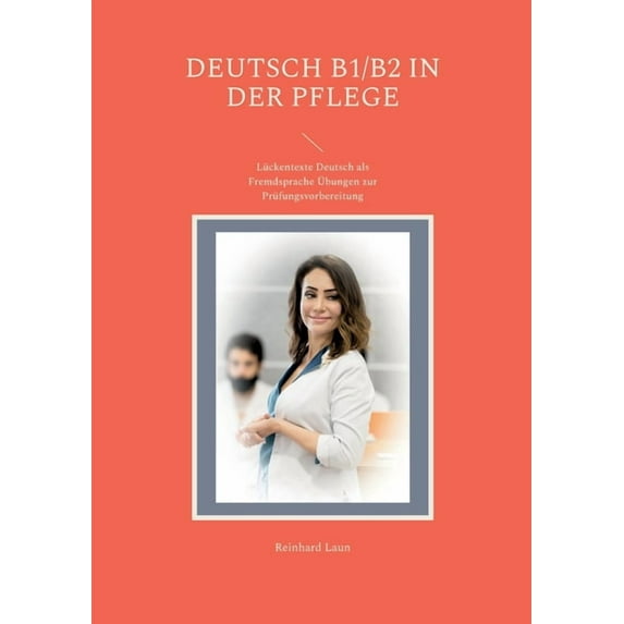 Deutsch B1/B2 in der Pflege: Lückentexte Deutsch als Fremdsprache Ãbungen zur Prüfungsvorbereitung, (Paperback)