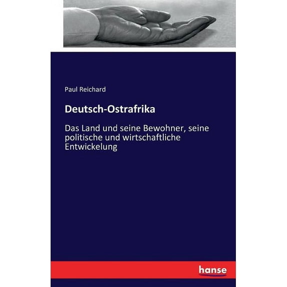 Deutsch-Ostrafrika: Das Land und seine Bewohner, seine politische und wirtschaftliche Entwickelung, (Paperback)