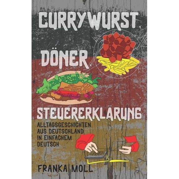 Deutsch Verstehen: Geschichten Aus Dem A Currywurst, DÃ¶ner, SteuererklÃ¤rung: Alltagsgeschichten aus Deutschland in einfachem Deutsch, Book 3, (Paperback)