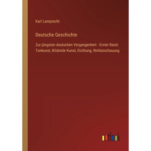 Deutsche Geschichte : Zur jngsten deutschen Vergangenheit - Erster Band: Tonkunst, Bildende Kunst, Dichtung, Weltanschauung (Paperback)