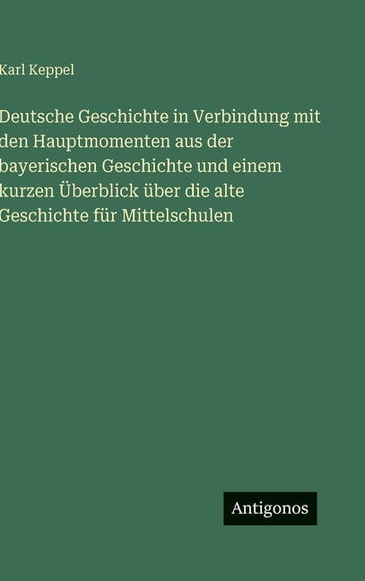 Deutsche Geschichte in Verbindung mit den Hauptmomenten aus der bayerischen Geschichte und einem kurzen Ãberblick Ã¼ber d, (Hardcover)
