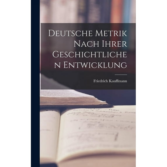 Deutsche Metrik Nach Ihrer Geschichtlichen Entwicklung (Hardcover)