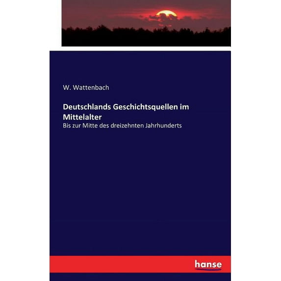 Deutschlands Geschichtsquellen im Mittelalter: Bis zur Mitte des dreizehnten Jahrhunderts, (Paperback)