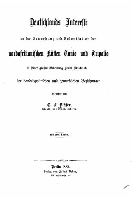 Deutschlands Interresse and Der Erwerbung Und Colonisation Der Nordafrikanischer Kunsten Tunis Und Tripolis