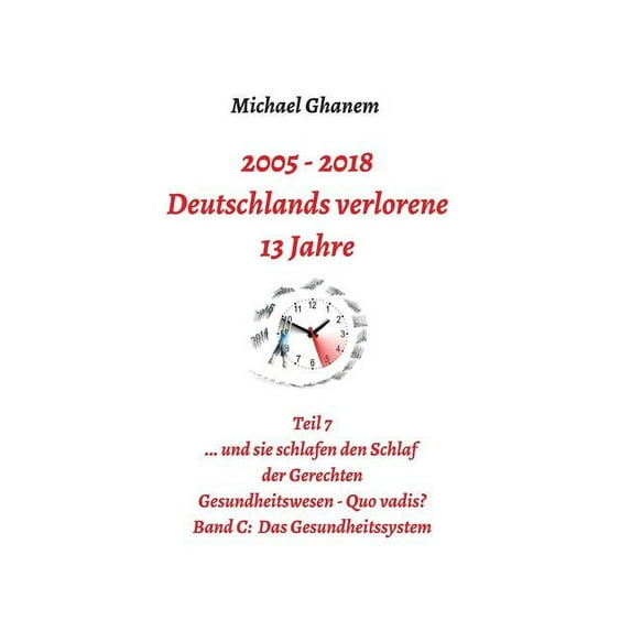 Deutschlands verlorene 13 Jahre: Teil 7 Gesundheitswesen - Quo vadis? Band C: Das Gesundheitssystem, (Hardcover)