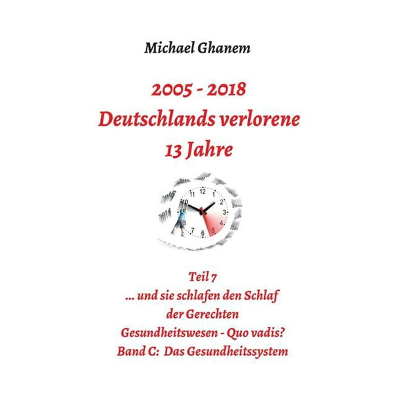Deutschlands verlorene 13 Jahre: Teil 7 Gesundheitswesen - Quo vadis? Band C: Das Gesundheitssystem, (Paperback)