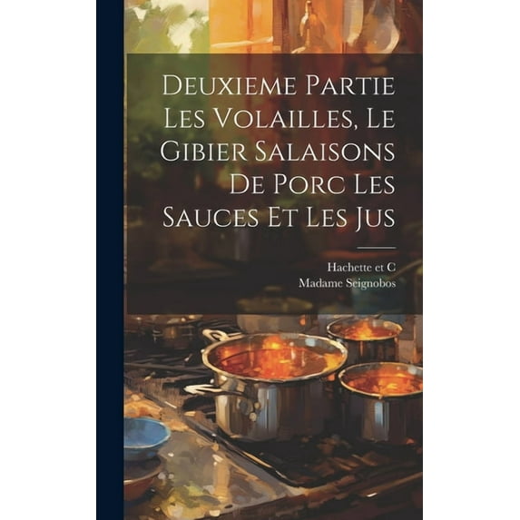 Deuxieme Partie Les Volailles, Le Gibier Salaisons de Porc Les Sauces et Les Jus (Hardcover)