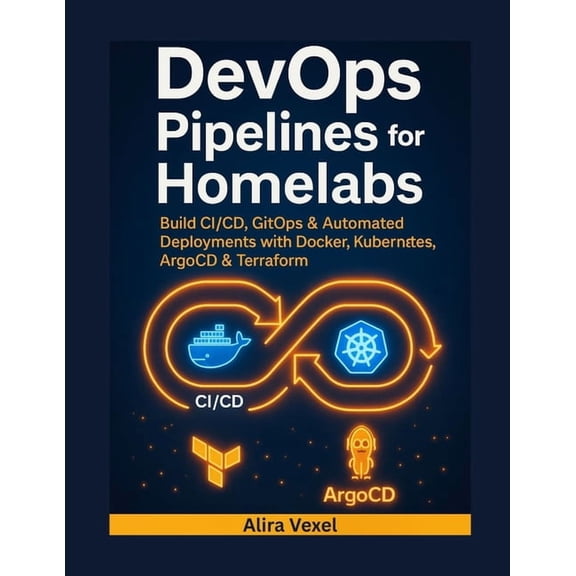DevOps Pipelines for Homelabs: Build CI/CD, GitOps & Automated Deployments with Docker, Kubernetes, ArgoCD & Ter, (Paperback)