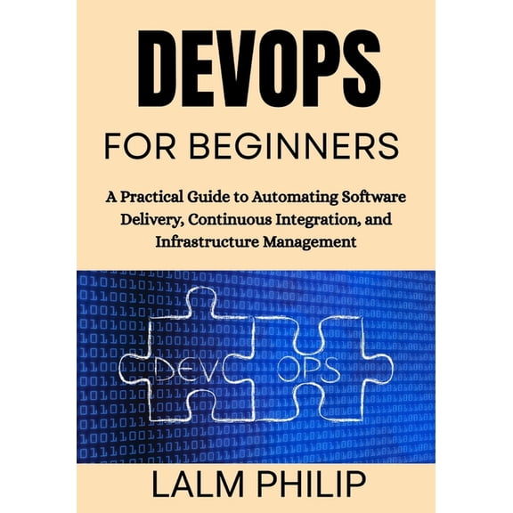 DevOps for Beginners: A Practical Guide to Automating Software Delivery, Continuous Integration, and Infrastructure Mana, (Paperback)