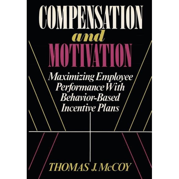 Compensation and Motivation: Maximizing Employee Performance With Behavior-Based Incentive Plans (Paperback) by Thomas J McCoy