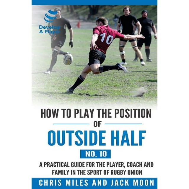 Develop a Player Rugby Union Manuals: How to play the position of Outside-half (No. 10): A practical guide for the player, coach and family in the sport of rugby union (Paperback)