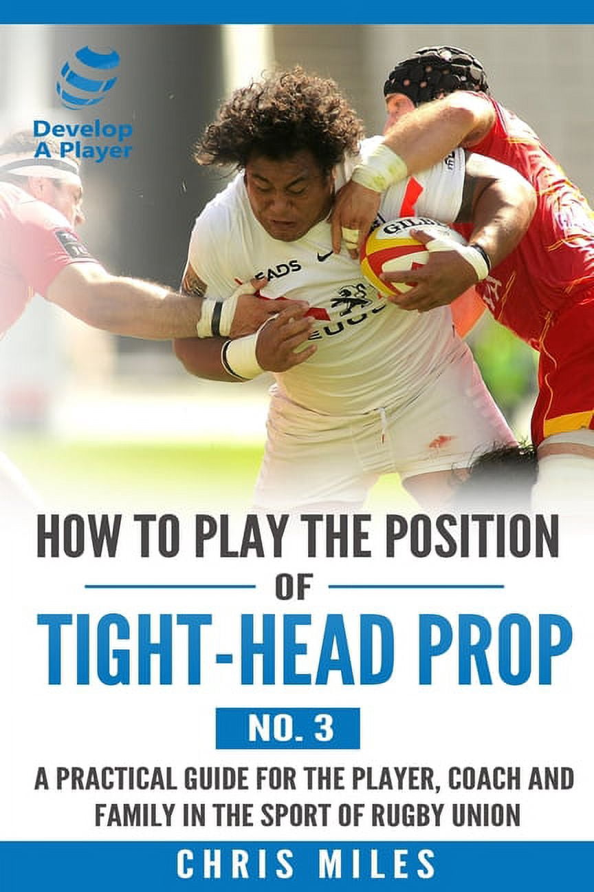 Prop In Rugby How to play the position of Tight-head Prop (No.3): A practical guide ...
