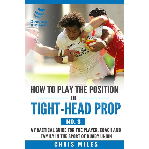 Develop a Player Rugby Union Player Manu How to play the position of Tight-head Prop (No.3): A practical guide for the player, coach and family in the sport of r, Book 3, (Paperback)