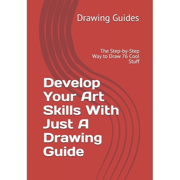Develop Your Art Skills With Just A Drawing Guide : The Step-by-Step Way to Draw 76 Cool Stuff (Paperback)