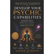 Develop Your Psychic Capabilities The Beginners Guide to Intuition, Psychic Awareness, Soul Connection, Chakras and th, Paperback