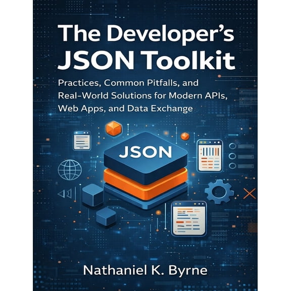 Developer's Guide The Developer's JSON Toolkit: Practices, Common Pitfalls, and Real-World Solutions for Modern APIs, Web Apps, and D, Book 30, (Paperback)