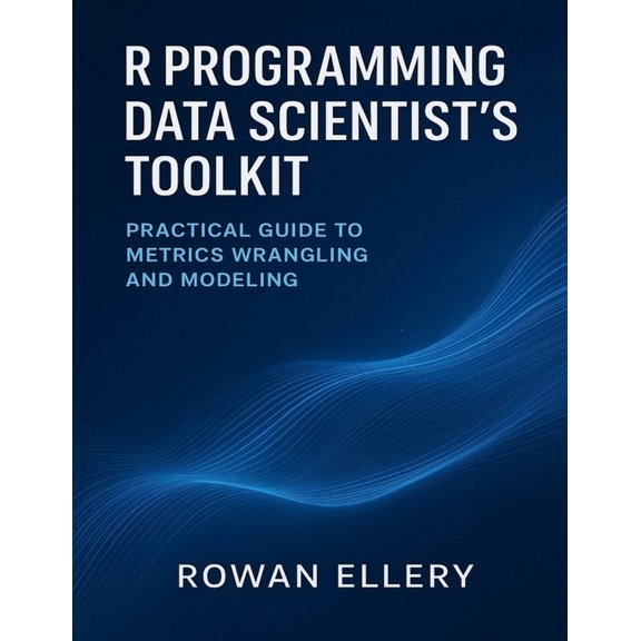 Developer's Guide R Programming Data Scientist's Toolkit: Practical Guide to Metrics Wrangling and Modeling, Book 21, (Paperback)