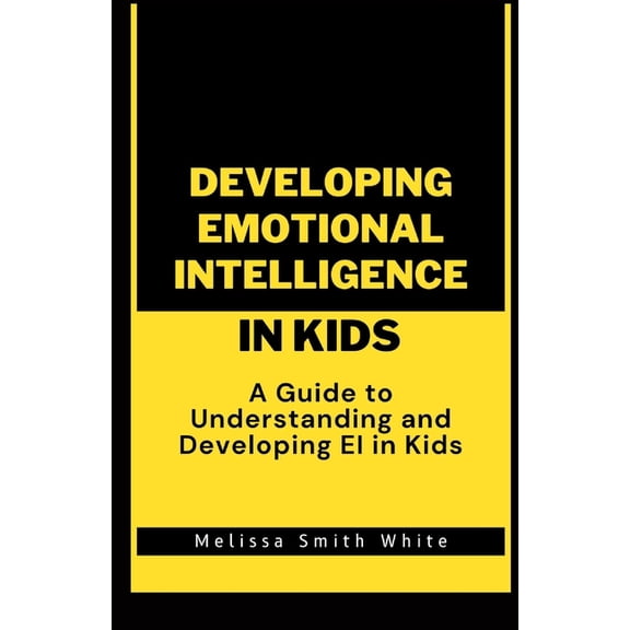 Developing Emotional Intelligence in Kids : A Guide to Understanding and Developing EI In Kids (Paperback)