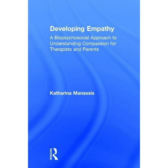 Developing Empathy: A Biopsychosocial Approach to Understanding Compassion for Therapists and Parents, (Hardcover)