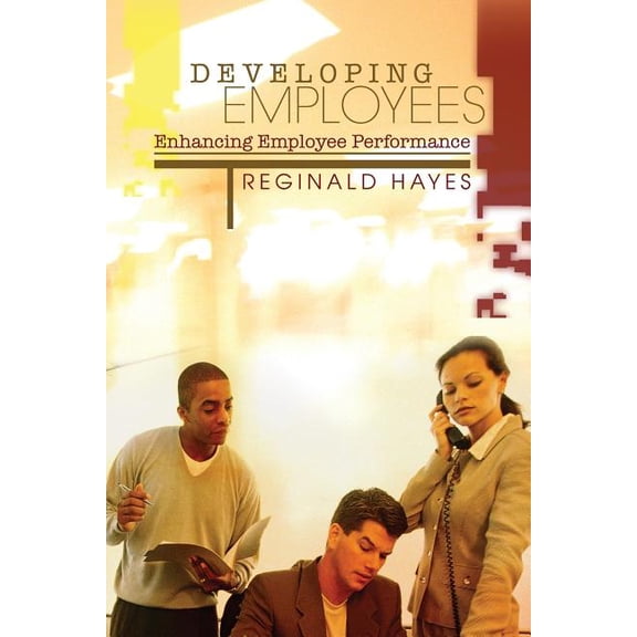 Developing Employees and Enhancing Employee Performance : How to get the most from people who work for you (Paperback)