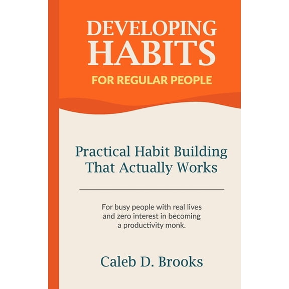 Developing Habits For Regular People: Practical Habit Building Guide That Actually Works, (Paperback)