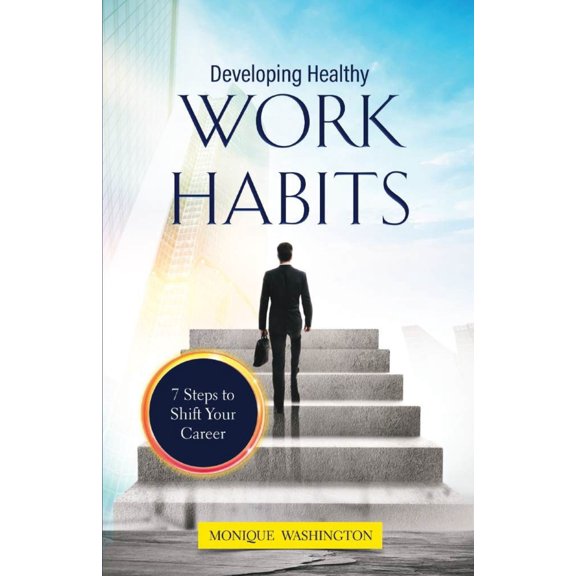 Developing Healthy Work Habits 7 Ways to Shift Your Career