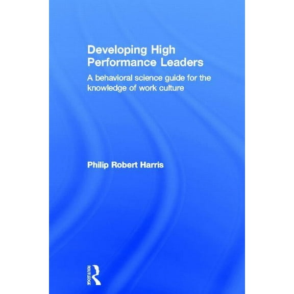 Developing High Performance Leaders: A Behavioral Science Guide for the Knowledge of Work Culture, (Hardcover)