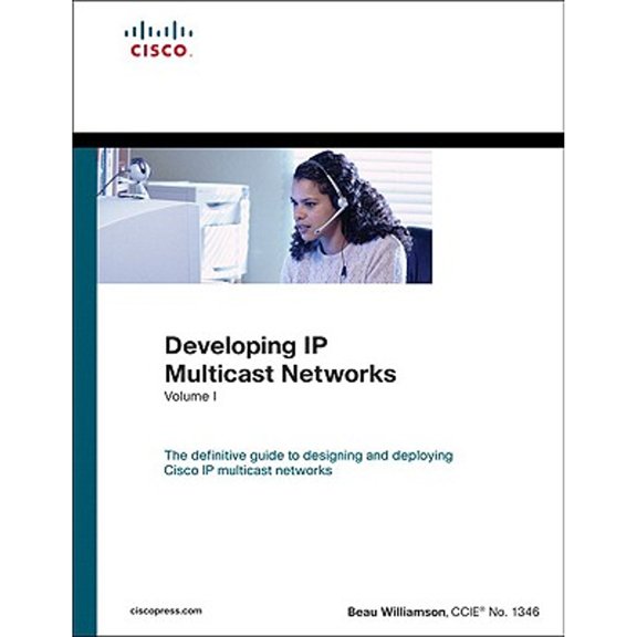 Developing IP Multicast Networks : The Definitive Guide to Designing and Deploying Cisco IP Multi- Cast Networks