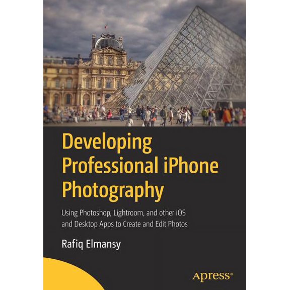 Developing Professional iPhone Photography: Using Photoshop, Lightroom, and Other IOS and Desktop Apps to Create and Edi, (Paperback)