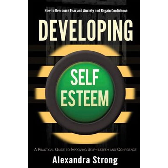 Developing Self-Esteem: How to Overcome Fear and Anxiety and Regain Confidence