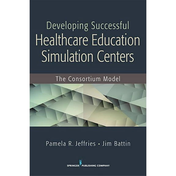 Developing Successful Health Care Education Simulation Centers: The Consortium Model, (Paperback)